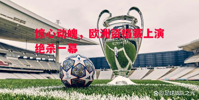 悟空体育官网-惊心动魄，欧洲资格赛上演绝杀一幕
