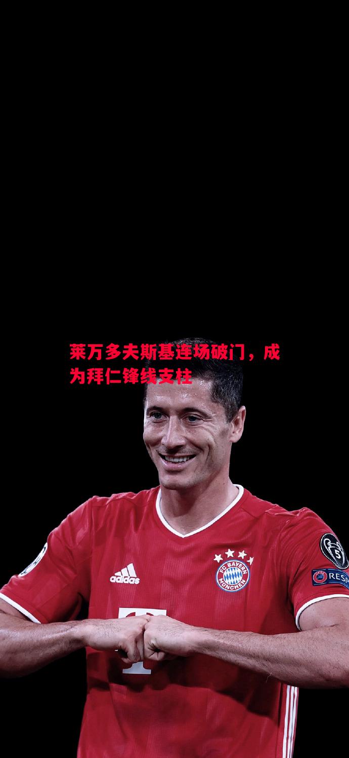 悟空体育-莱万多夫斯基连场破门，成为拜仁锋线支柱