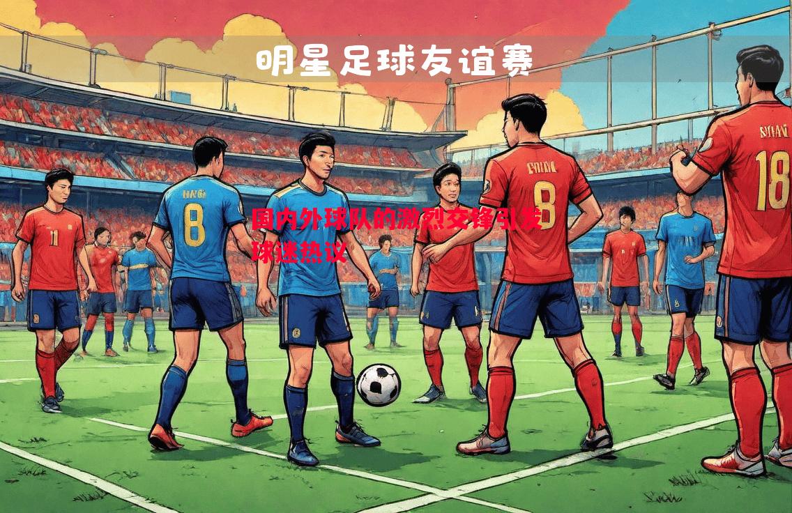 悟空体育官方网站-国内外球队的激烈交锋引发球迷热议