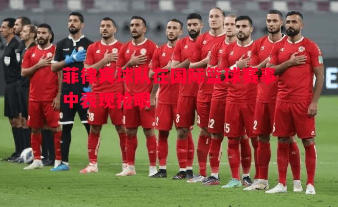 悟空体育-菲律宾球队在国际篮球赛事中表现抢眼