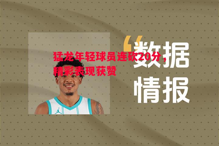悟空体育-猛龙年轻球员连砍20分，精彩表现获赞