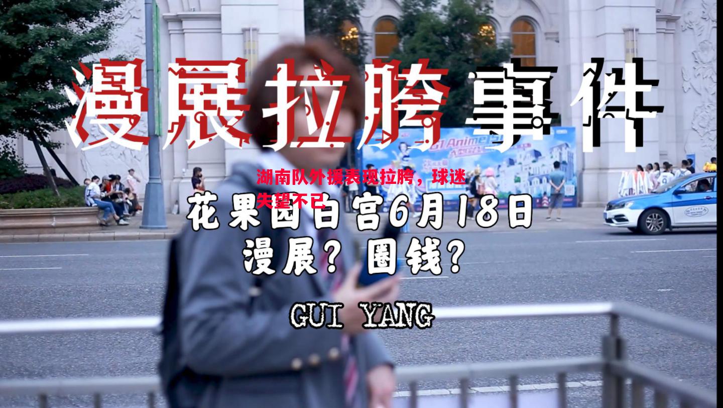 悟空体育-湖南队外援表现拉胯，球迷失望不已