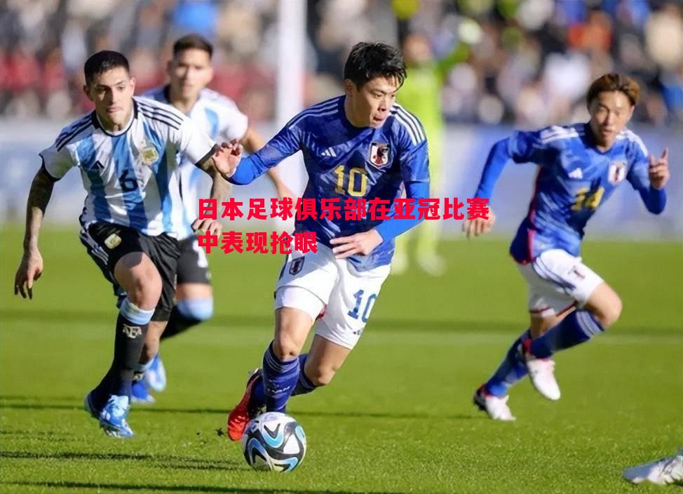 悟空体育官网-日本足球俱乐部在亚冠比赛中表现抢眼