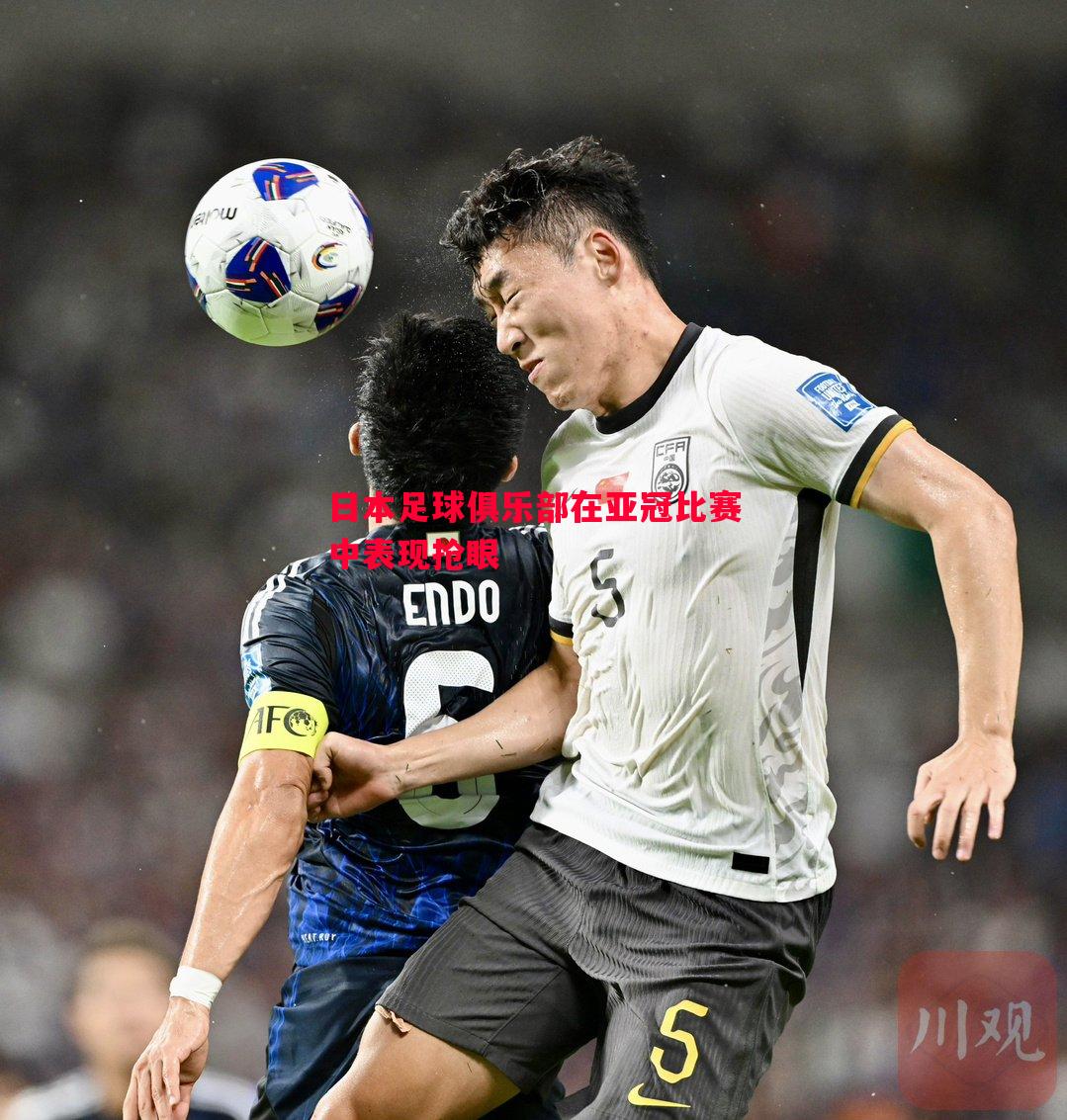 日本足球俱乐部在亚冠比赛中表现抢眼
