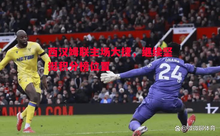 悟空体育-西汉姆联主场大捷，继续坚挺积分榜位置