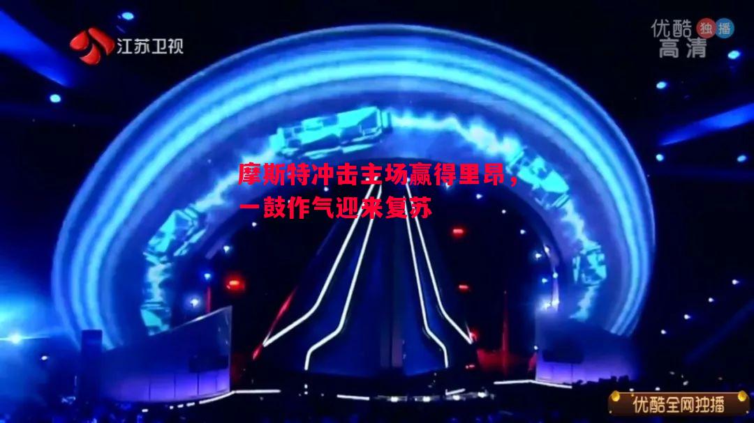 悟空体育-摩斯特冲击主场赢得里昂，一鼓作气迎来复苏