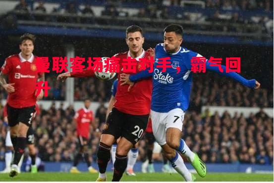 曼联客场痛击对手，霸气回升