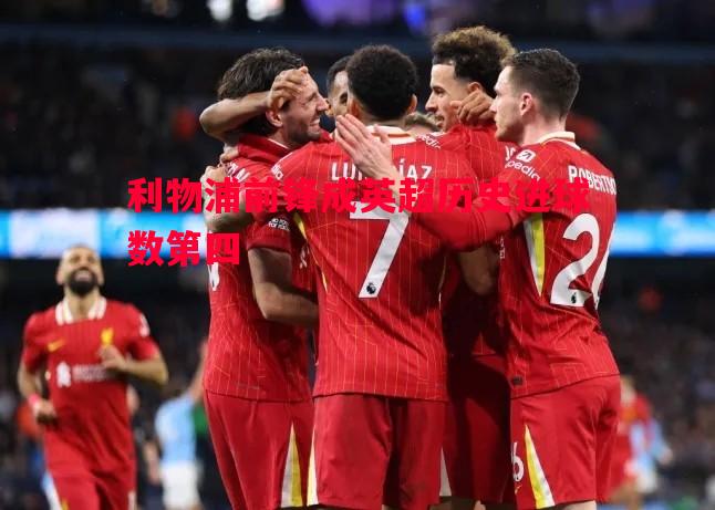 悟空体育官方网站-利物浦前锋成英超历史进球数第四