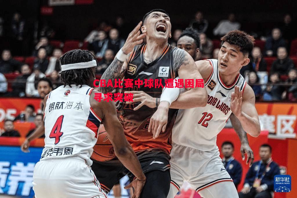 CBA比赛中球队遭遇困局寻求突破