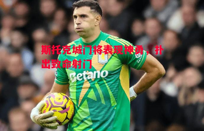 斯托克城门将表现神勇，扑出致命射门
