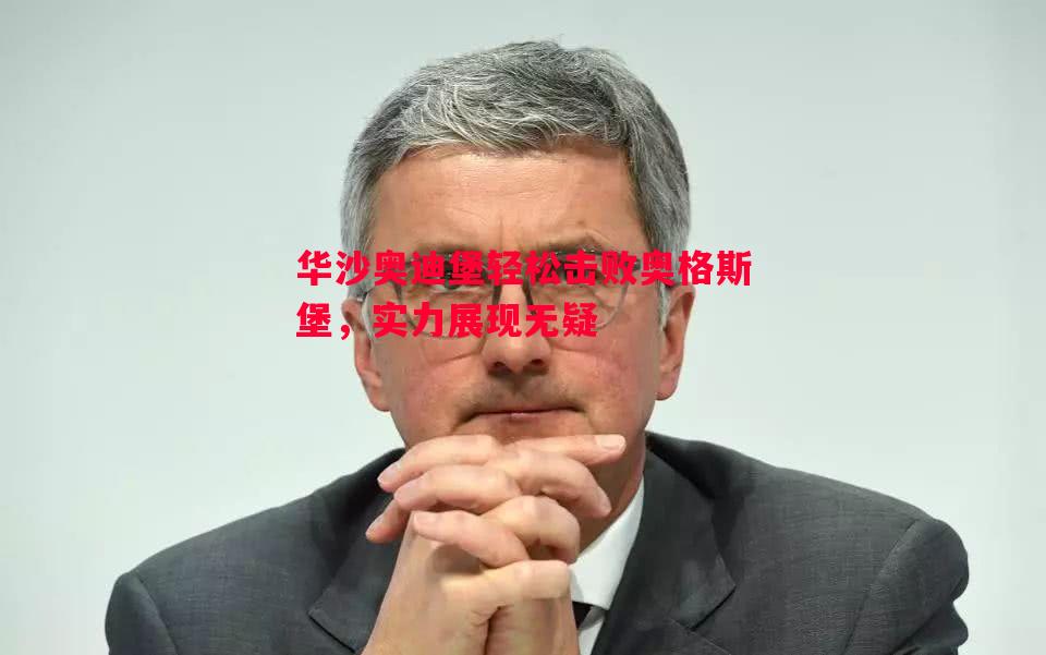 悟空体育-华沙奥迪堡轻松击败奥格斯堡，实力展现无疑