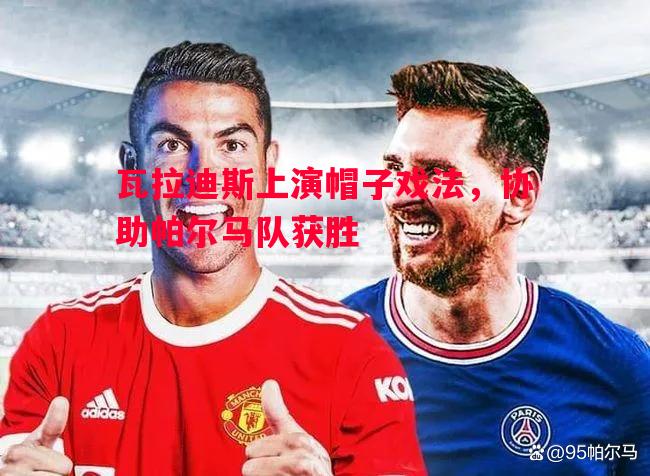 瓦拉迪斯上演帽子戏法，协助帕尔马队获胜