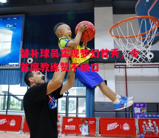 悟空体育-替补球员实现梦幻首秀，令首席教练赞不绝口