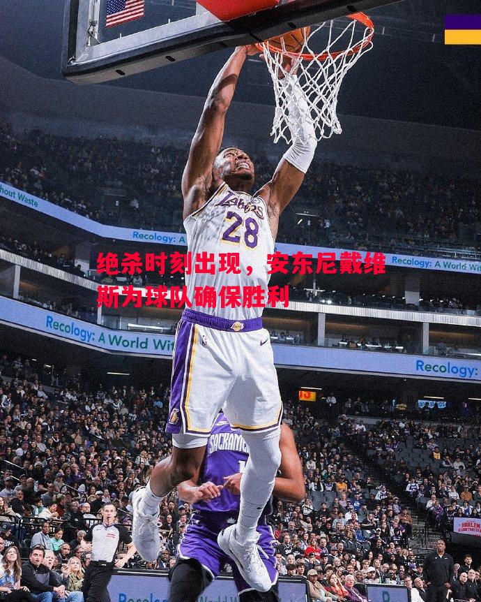 绝杀时刻出现，安东尼戴维斯为球队确保胜利