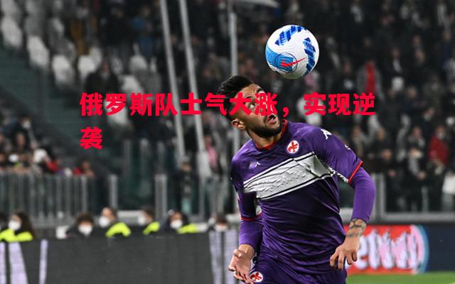 俄罗斯队士气大涨，实现逆袭