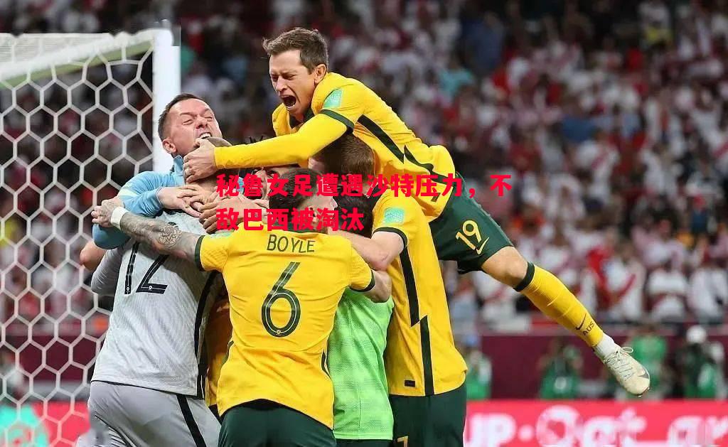 秘鲁女足遭遇沙特压力,不敌巴西被淘汰 秘鲁女足遭遇沙特压力,不敌巴西被淘汰
