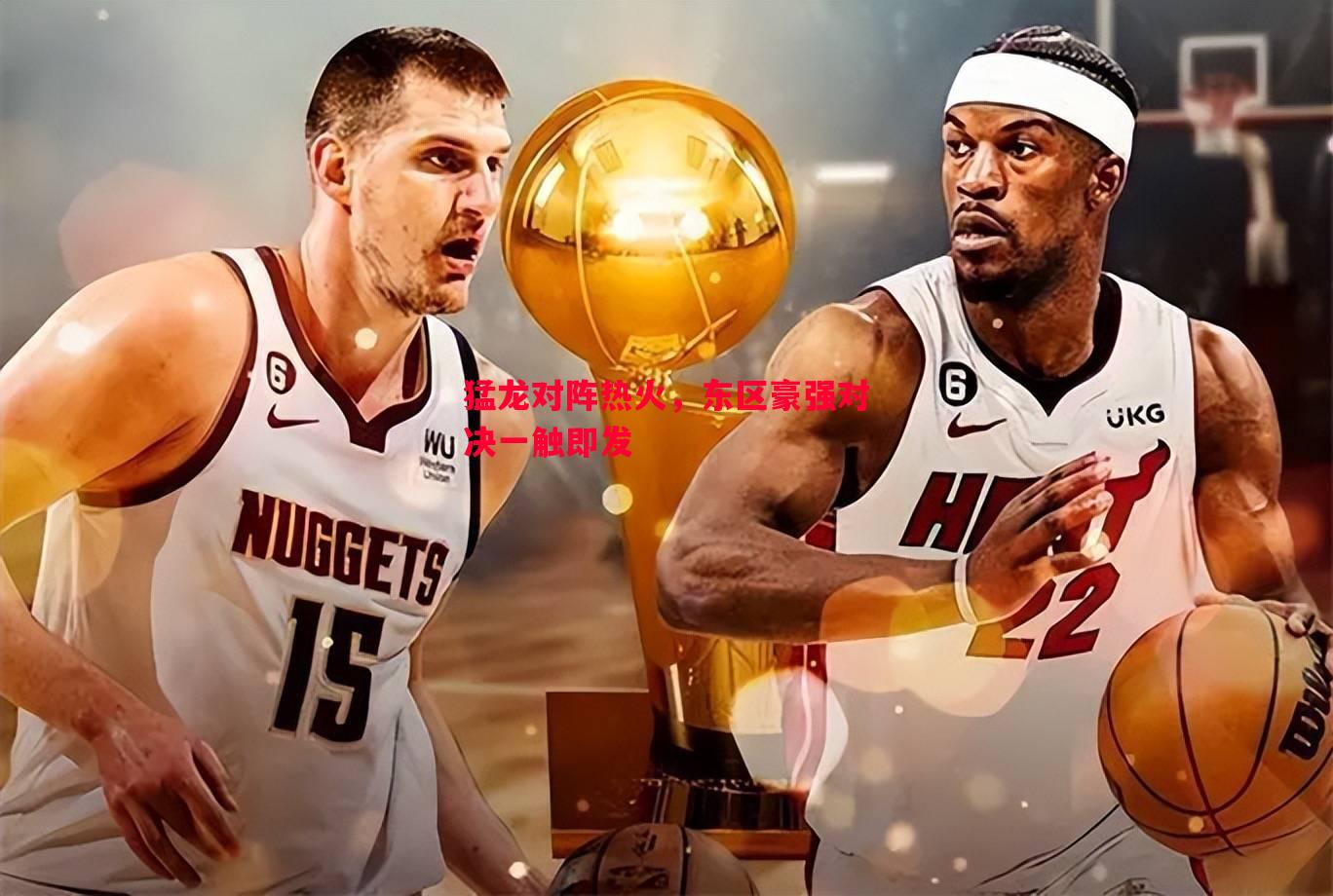 悟空体育官网-猛龙对阵热火，东区豪强对决一触即发