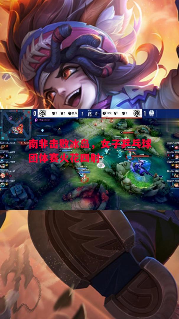 南非击败冰岛,女子乒乓球团体赛火花四射 南非击败冰岛,女子乒乓球团体赛火花四射