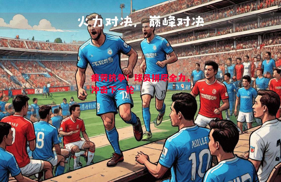 疲劳抗争！球员拼尽全力，冲击下一轮