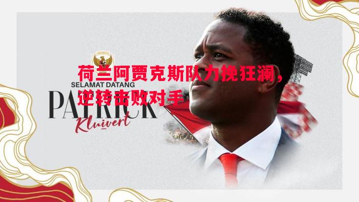 悟空体育官网-荷兰阿贾克斯队力挽狂澜，逆转击败对手