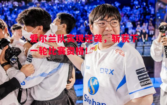 爱尔兰队实现逆袭，斩获下一轮比赛资格！