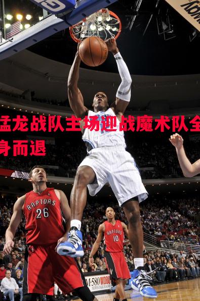 悟空体育-猛龙战队主场迎战魔术队全身而退