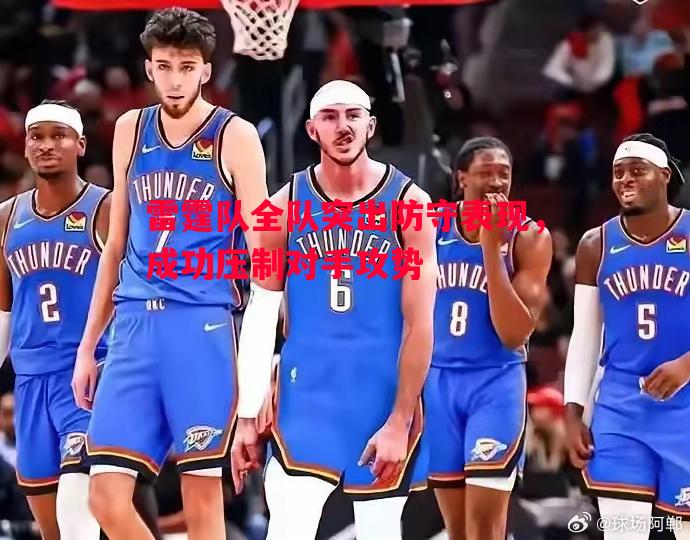 雷霆队全队突出防守表现，成功压制对手攻势