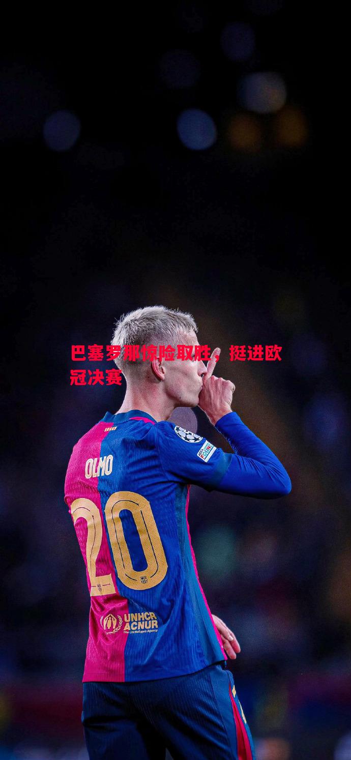巴塞罗那惊险取胜，挺进欧冠决赛