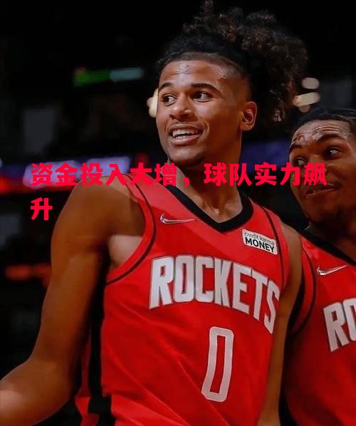 悟空体育-资金投入大增，球队实力飙升