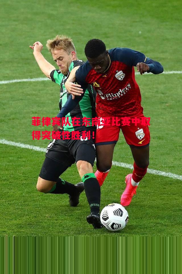 菲律宾队在东南亚比赛中取得突破性胜利！