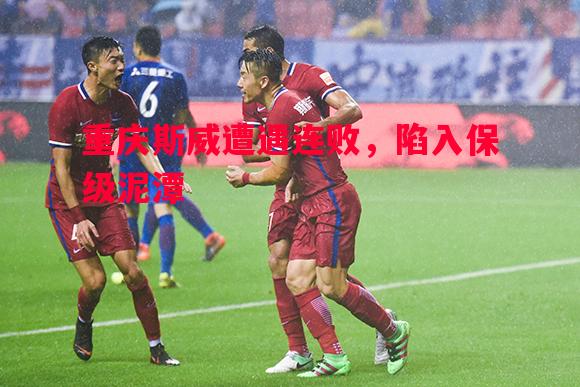 悟空体育官方网站-重庆斯威遭遇连败，陷入保级泥潭