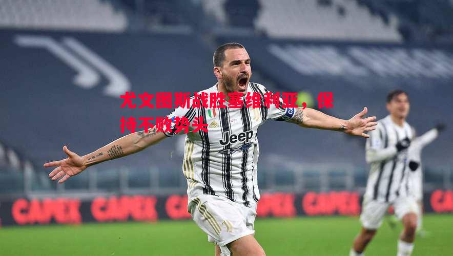 悟空体育-尤文图斯战胜塞维利亚，保持不败势头