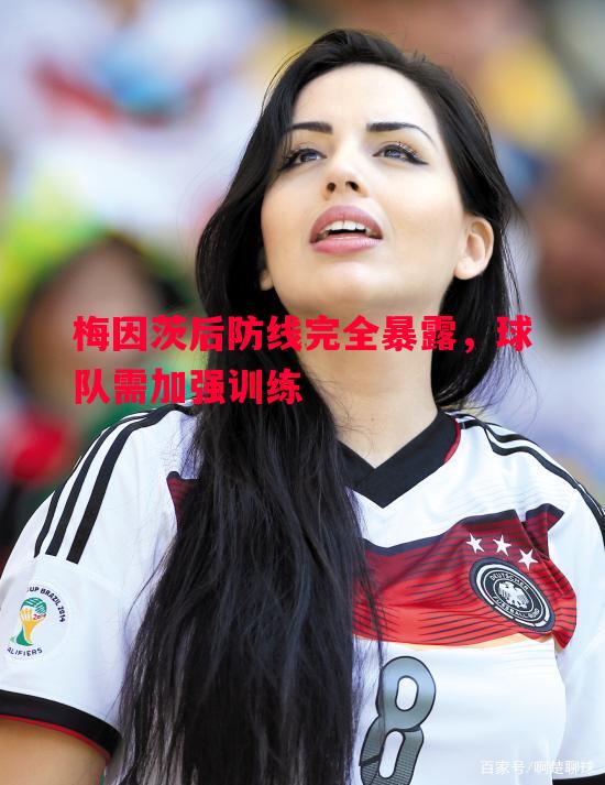 悟空体育-梅因茨后防线完全暴露，球队需加强训练